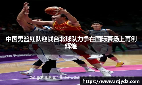 中国男篮红队迎战台北球队力争在国际赛场上再创辉煌