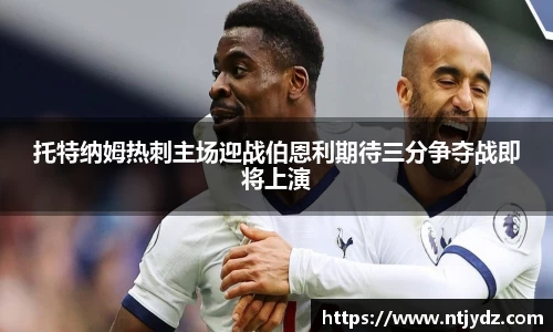 托特纳姆热刺主场迎战伯恩利期待三分争夺战即将上演